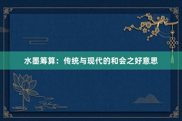 水墨筹算：传统与现代的和会之好意思
