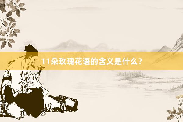 11朵玫瑰花语的含义是什么？