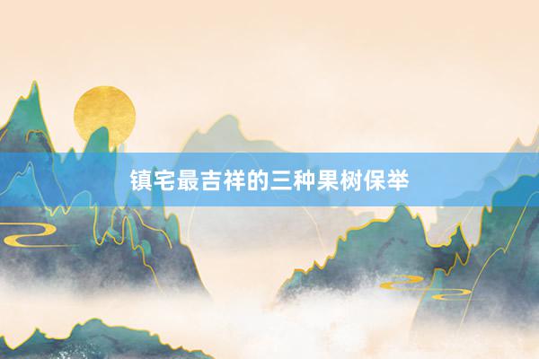 镇宅最吉祥的三种果树保举