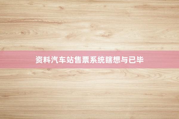 资料汽车站售票系统瞎想与已毕