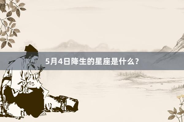 5月4日降生的星座是什么？